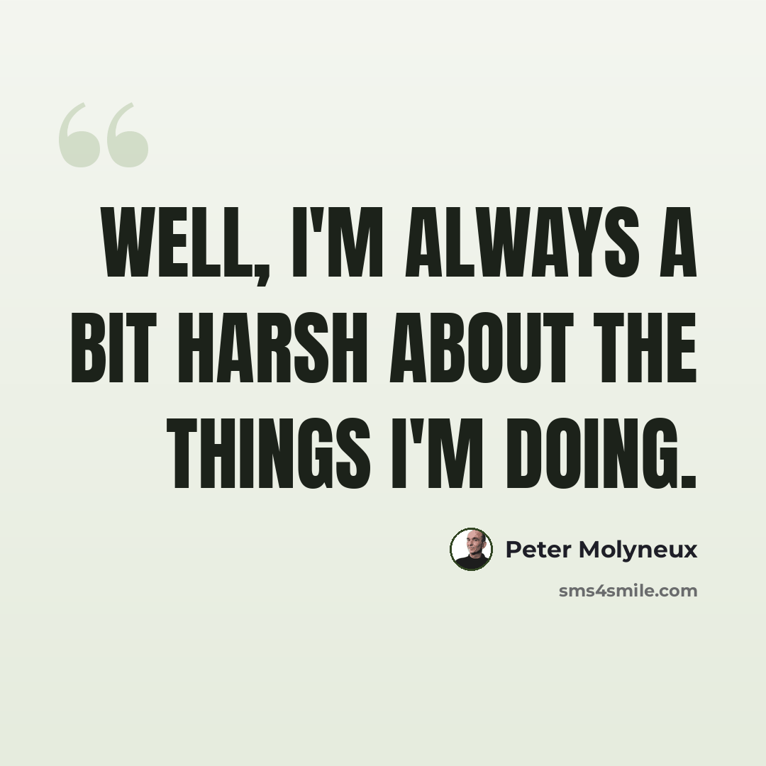 “Well, I'm always a bit harsh about the things I'm doing.” quote by Peter Molyneux