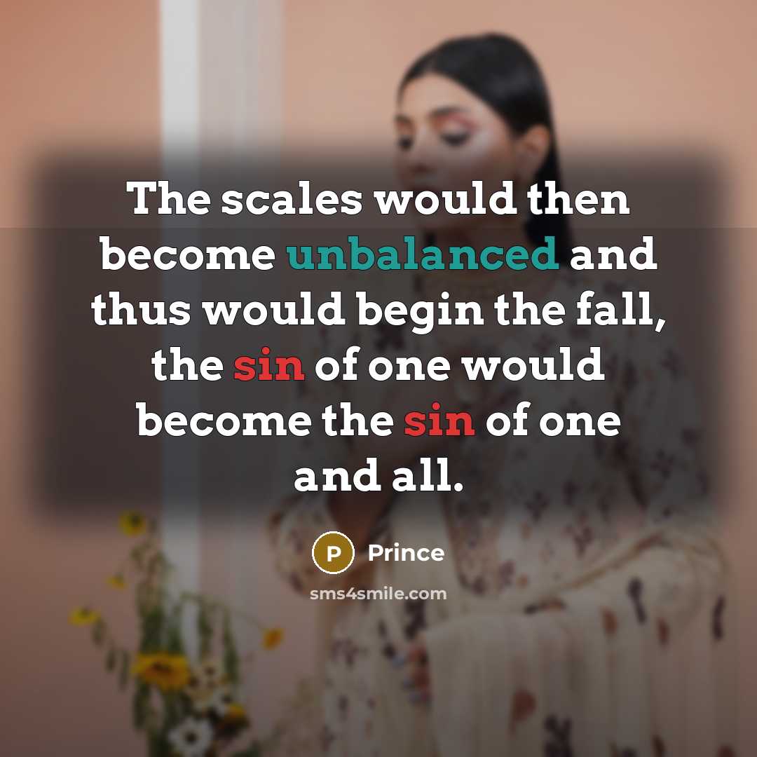 “The scales would then become unbalanced and thus would begin the fall, the sin of one would become the sin of one and all.” quote by Prince