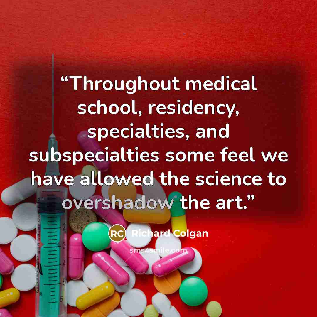 “Throughout medical school, residency, specialties, and subspecialties some feel we have allowed the science to overshadow the art.” quote by Richard Colgan