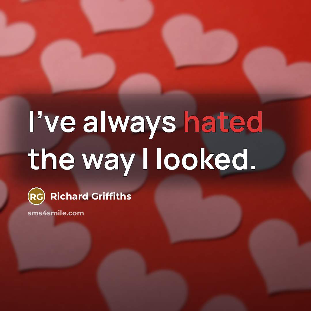 “I've always hated the way I looked.” quote by Richard Griffiths
