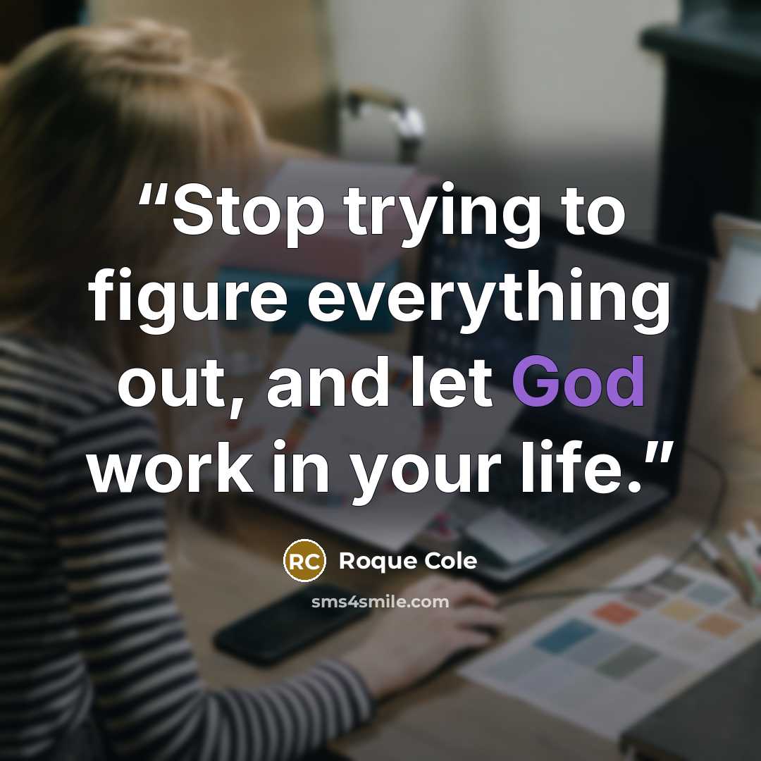 “Stop trying to figure everything out, and let God work in your life.” quote by Roque Cole