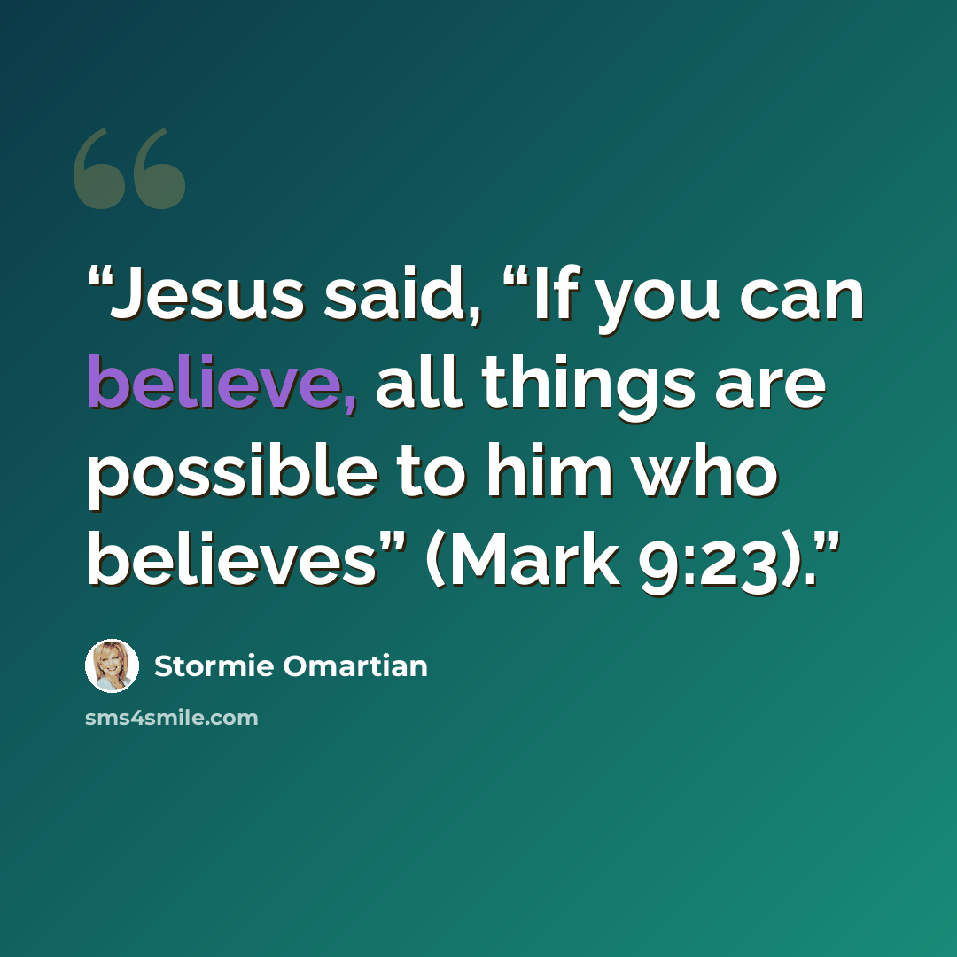 “Jesus said, “If you can believe, all things are possible to him who believes” (Mark 9:23).” quote by Stormie Omartian
