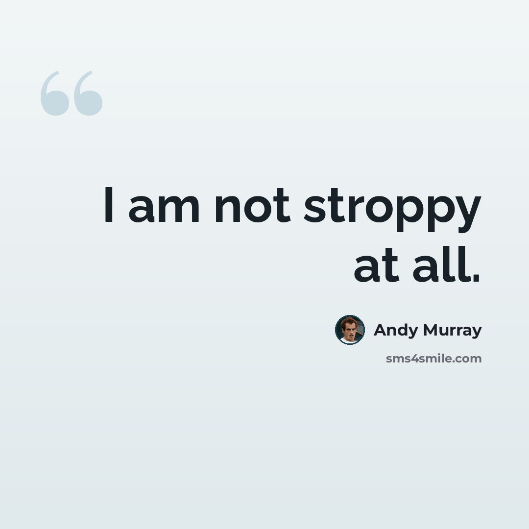 “I am not stroppy at all.” quote by Andy Murray