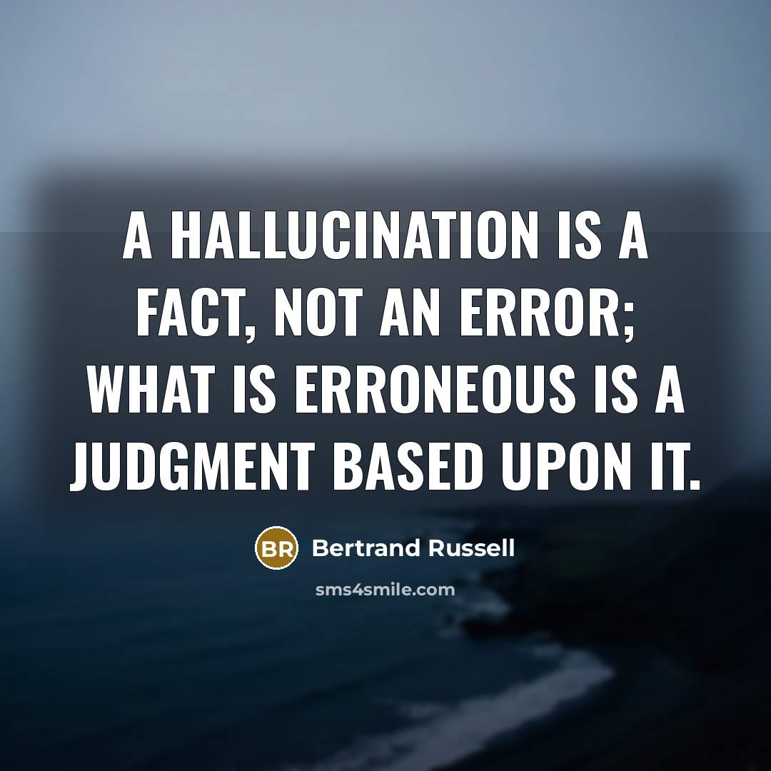 “A hallucination is a fact, not an error; what is erroneous is a judgment based upon it.” quote by Bertrand Russell