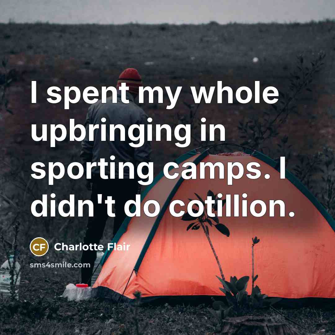 “I spent my whole upbringing in sporting camps. I didn't do cotillion.” quote by Charlotte Flair