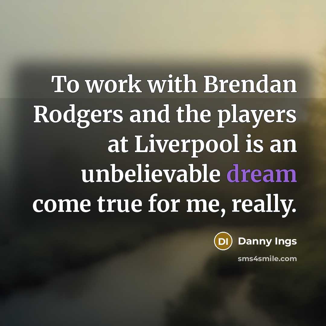 “To work with Brendan Rodgers and the players at Liverpool is an unbelievable dream come true for me, really.” quote by Danny Ings
