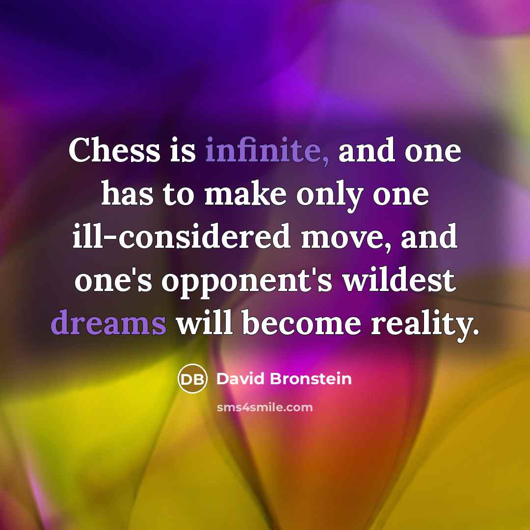 “Chess is infinite, and one has to make only one ill-considered move, and one's opponent's wildest dreams will become reality.” quote by David Bronstein