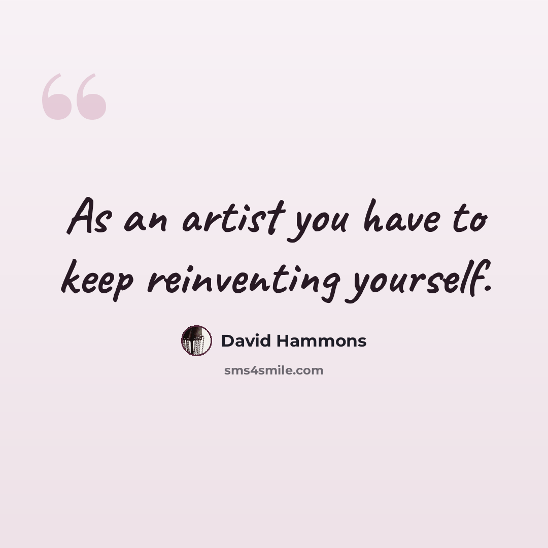 “As an artist you have to keep reinventing yourself.” quote by David Hammons