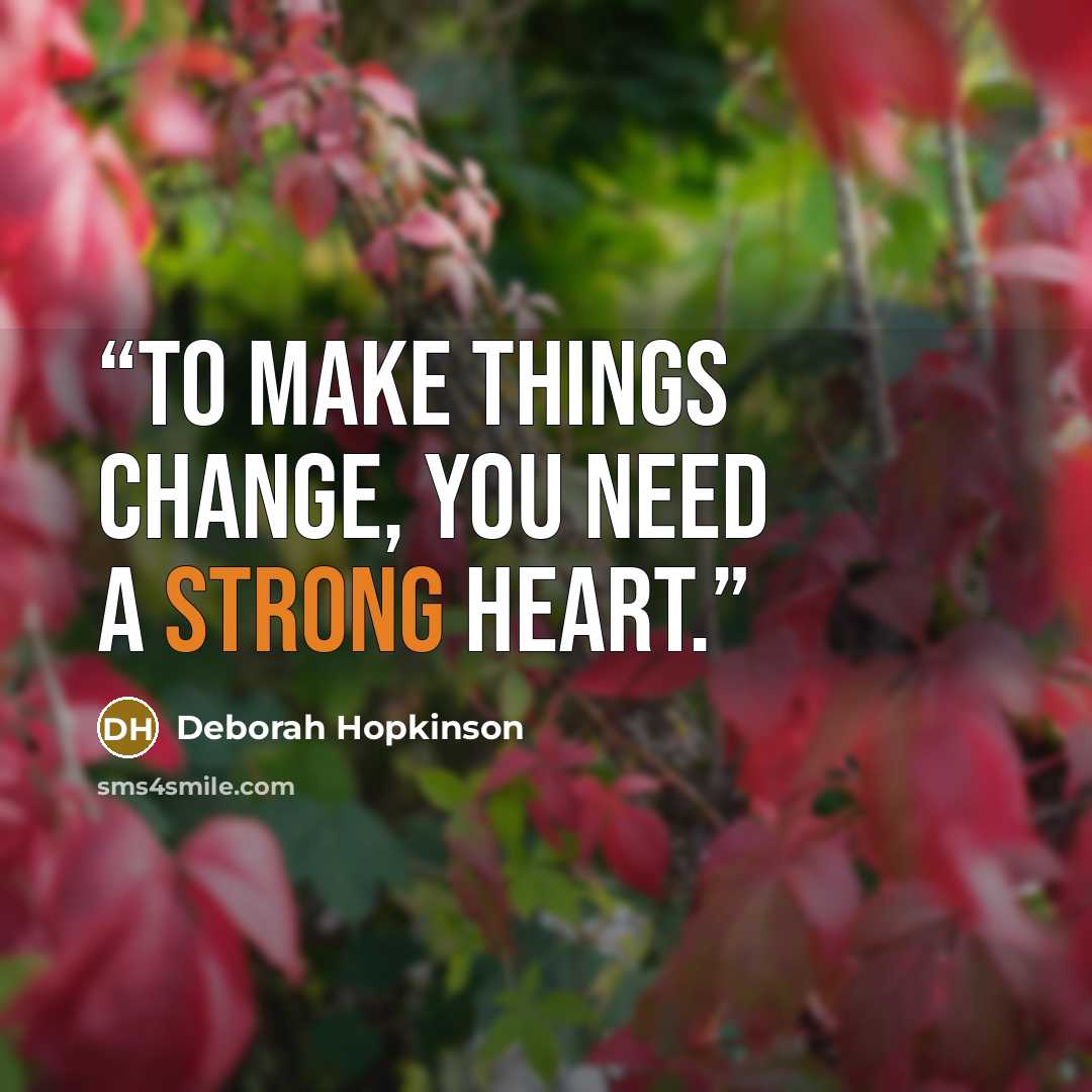 “To make things change, you need a strong heart.” quote by Deborah Hopkinson