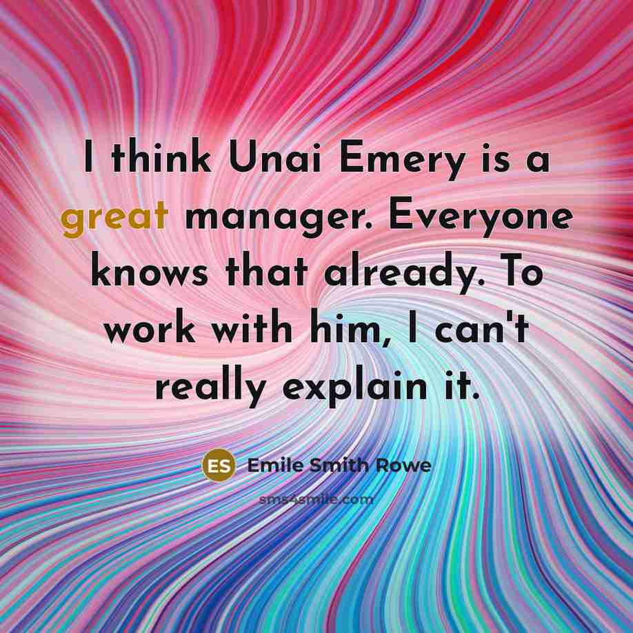 “I think Unai Emery is a great manager. Everyone knows that already. To work with him, I can't really explain it.” quote by Emile Smith Rowe