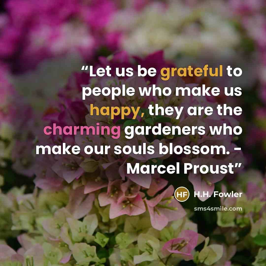 “Let us be grateful to people who make us happy, they are the charming gardeners who make our souls blossom. - Marcel Proust” quote by H.H. Fowler