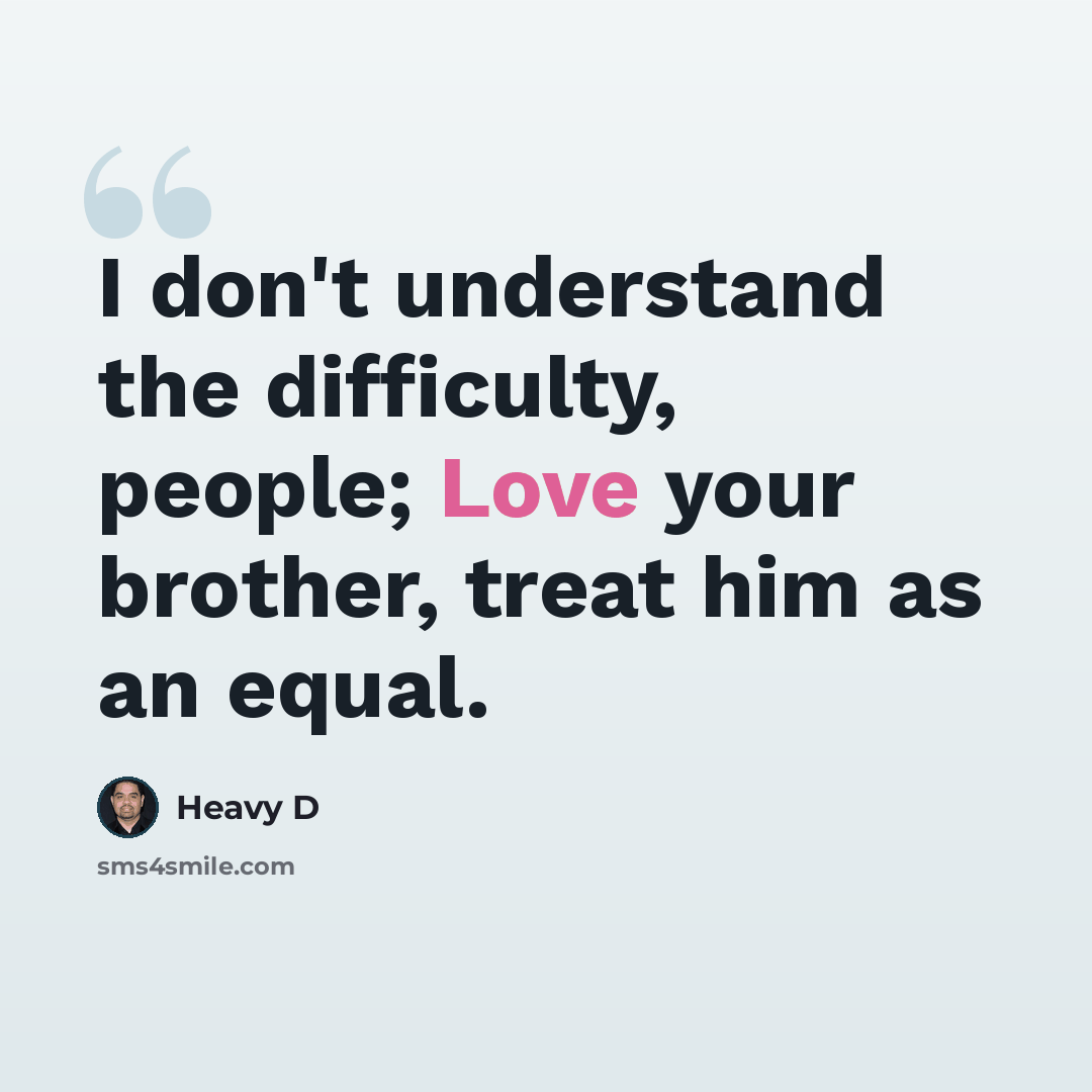 “I don't understand the difficulty, people; Love your brother, treat him as an equal.” quote by Heavy D