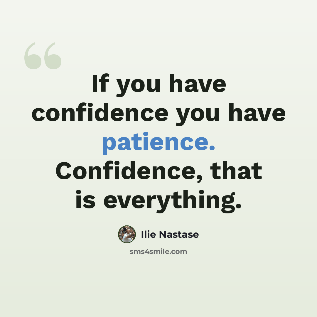 “If you have confidence you have patience. Confidence, that is everything.” quote by Ilie Nastase