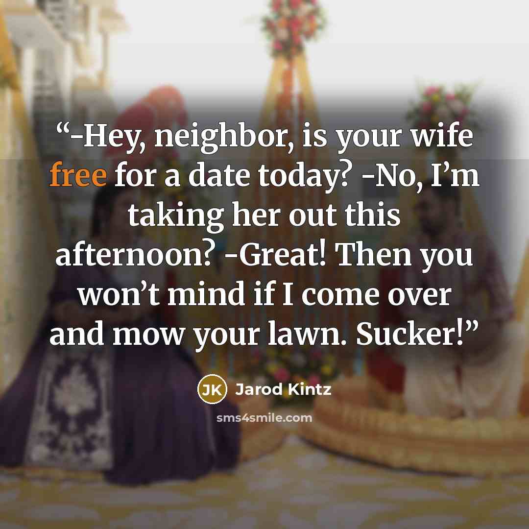 “-Hey, neighbor, is your wife free for a date today? -No, I’m taking her out this afternoon? -Great! Then you won’t mind if I come over and mow your lawn. Sucker!” quote by Jarod Kintz