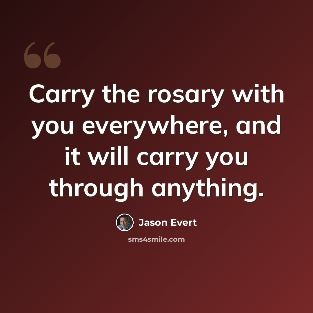 “Carry the rosary with you everywhere, and it will carry you through anything.” quote by Jason Evert