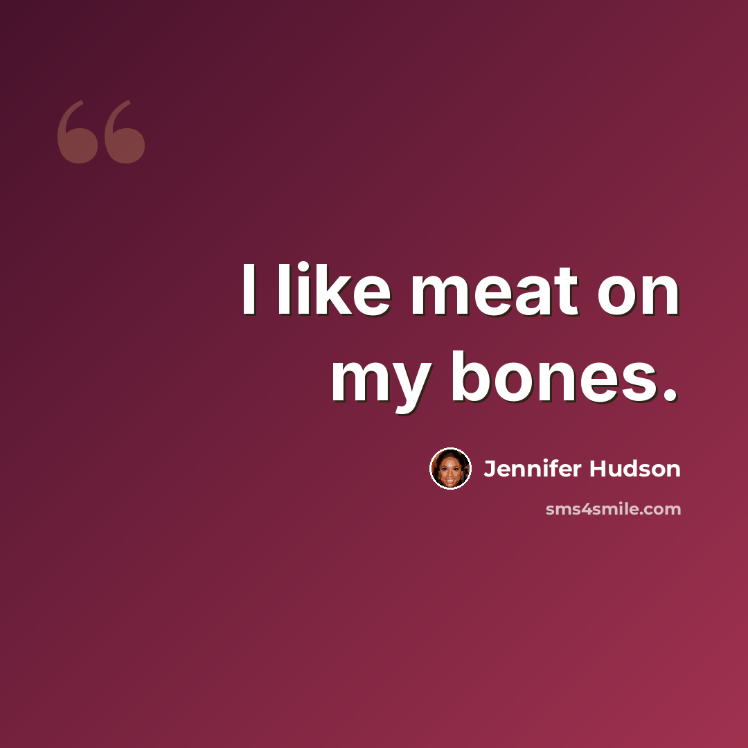 “I like meat on my bones.” quote by Jennifer Hudson
