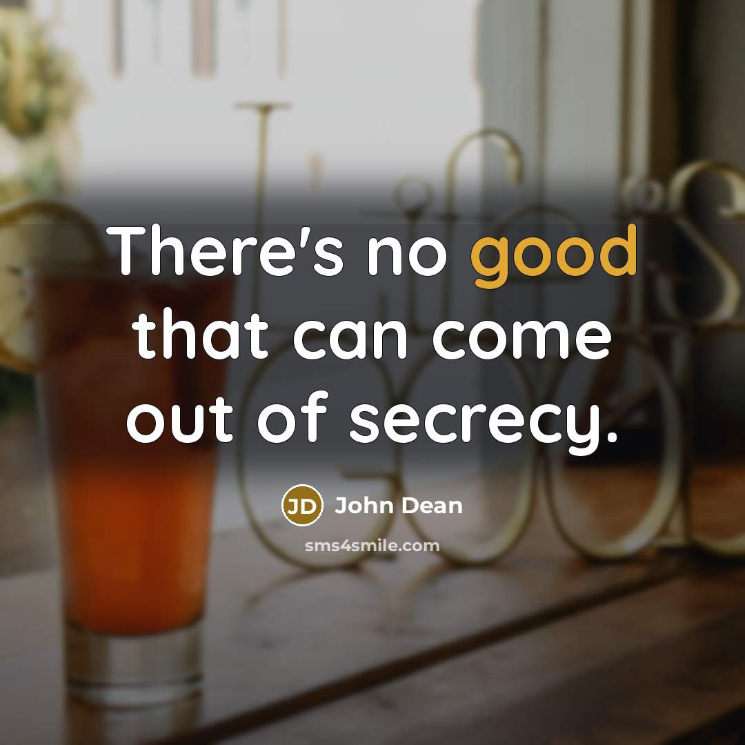 “There's no good that can come out of secrecy.” quote by John Dean