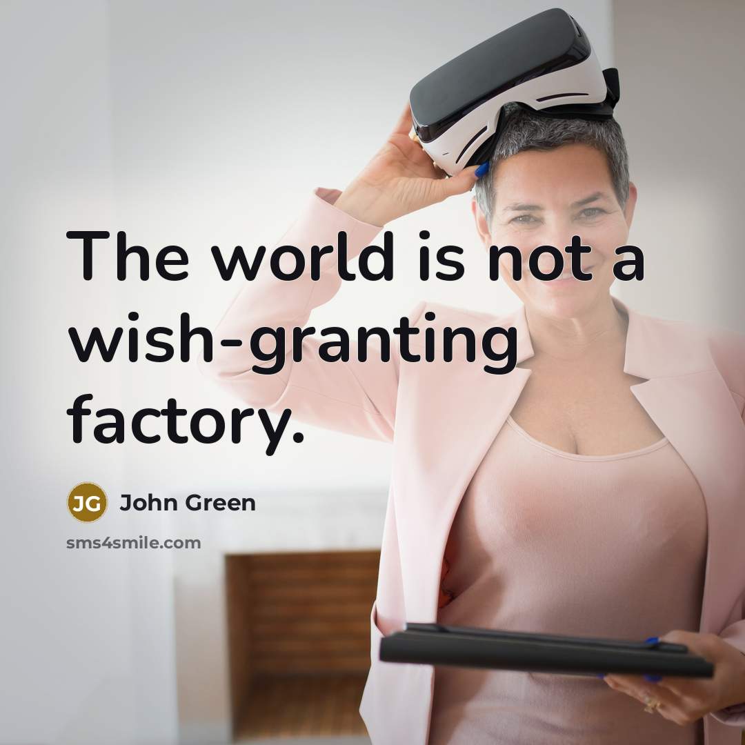 “The world is not a wish-granting factory.” quote by John Green