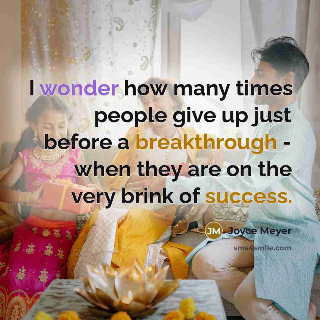 “I wonder how many times people give up just before a breakthrough - when they are on the very brink of success.” quote by Joyce Meyer