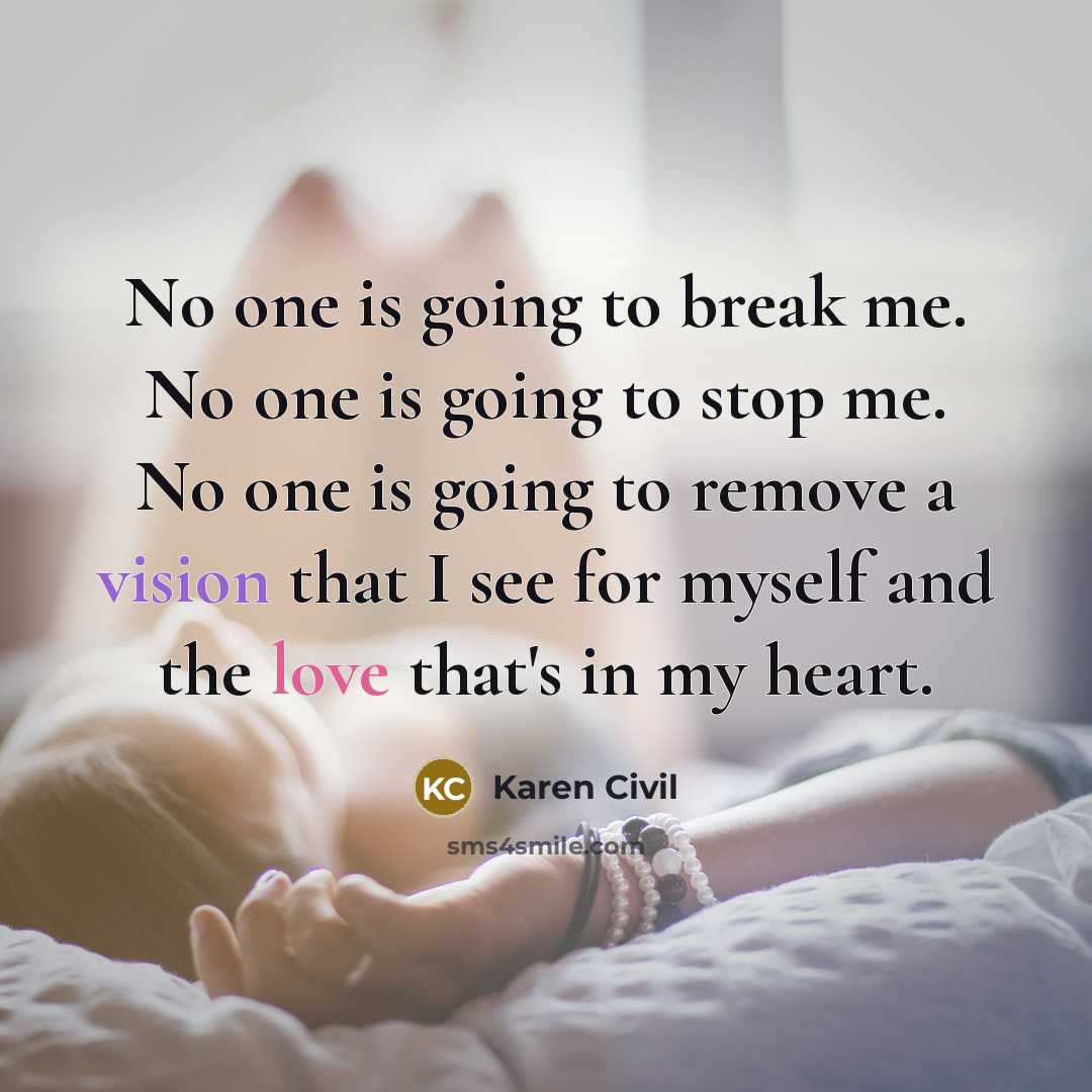 “No one is going to break me. No one is going to stop me. No one is going to remove a vision that I see for myself and the love that's in my heart.” quote by Karen Civil