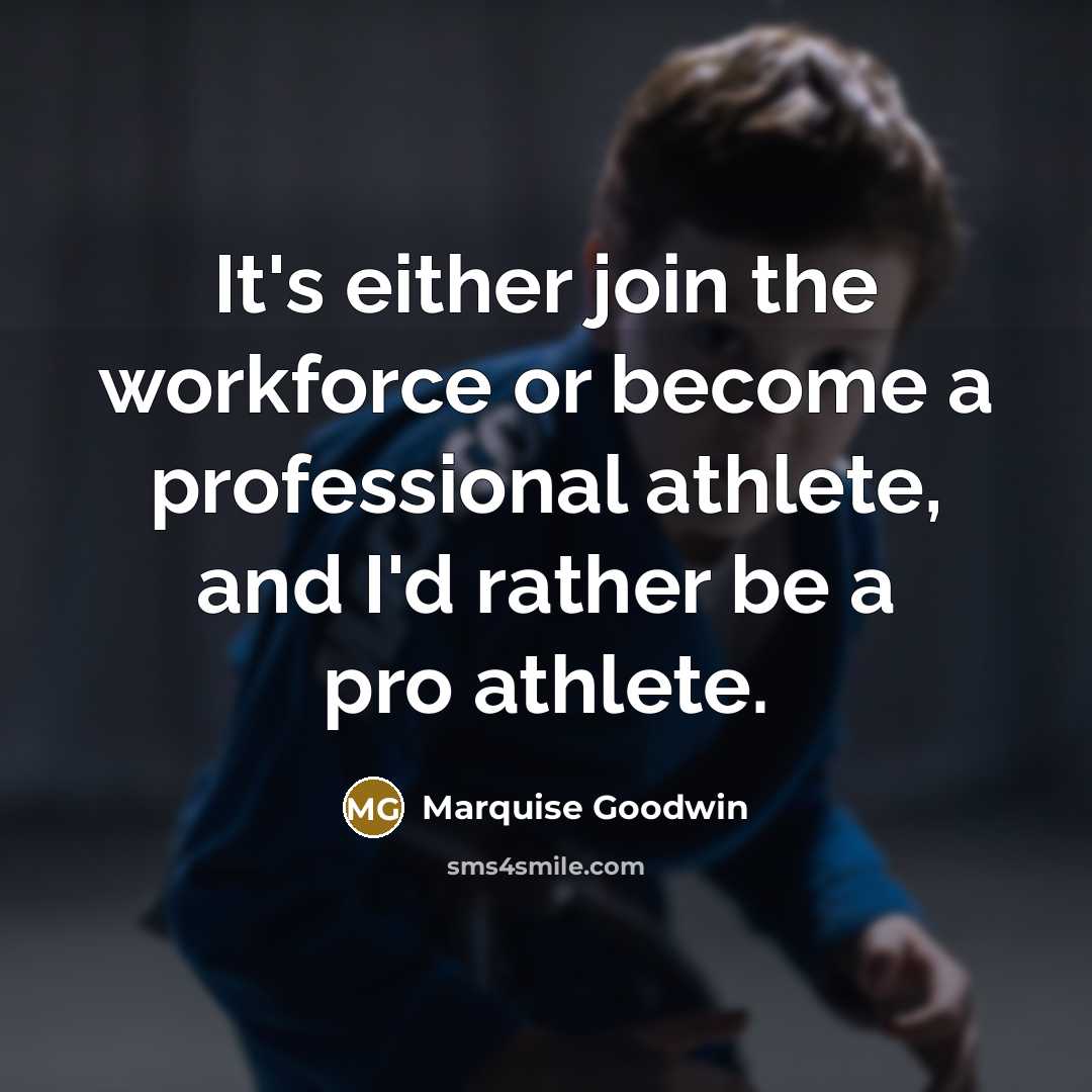 “It's either join the workforce or become a professional athlete, and I'd rather be a pro athlete.” quote by Marquise Goodwin