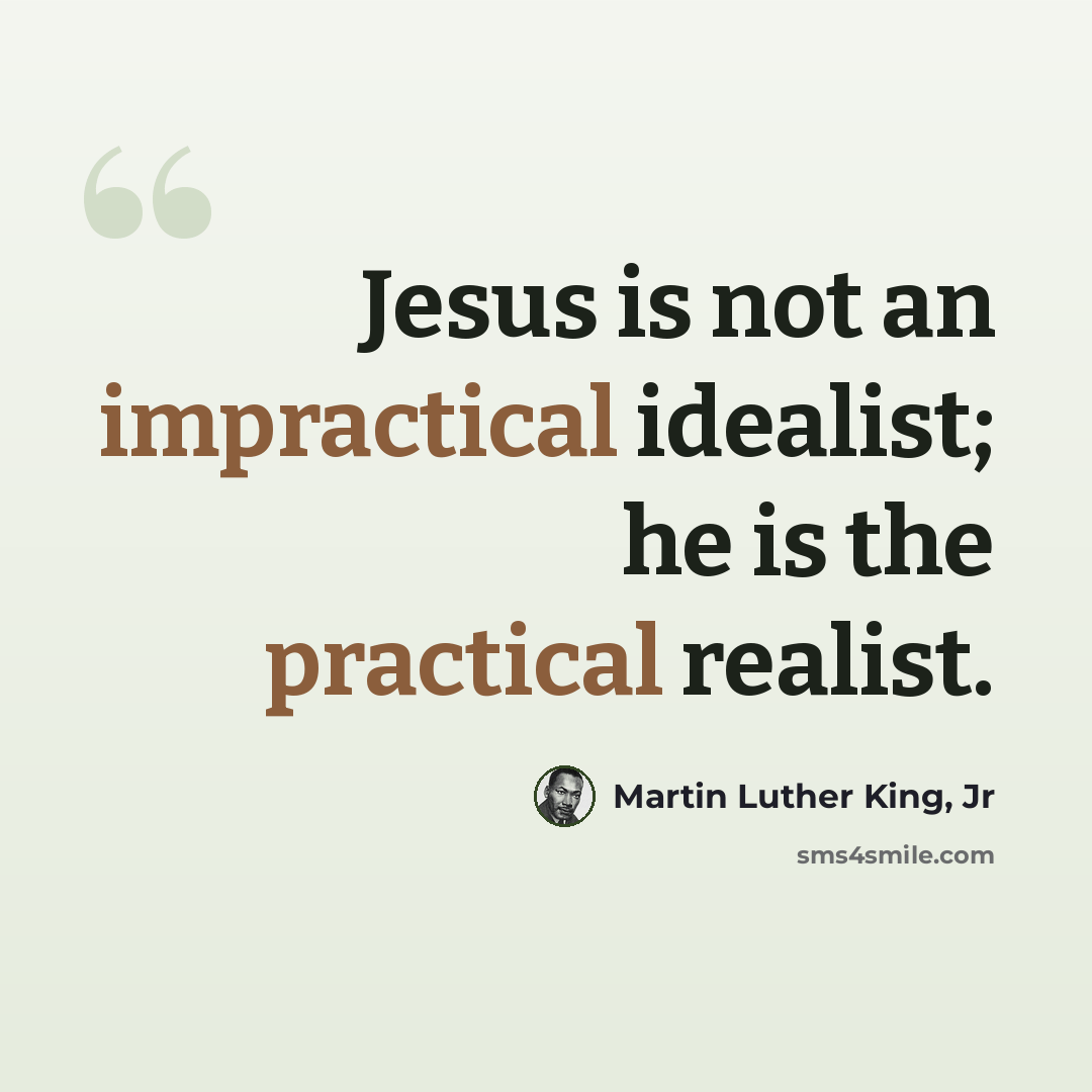 “Jesus is not an impractical idealist; he is the practical realist.” quote by Martin Luther King, Jr