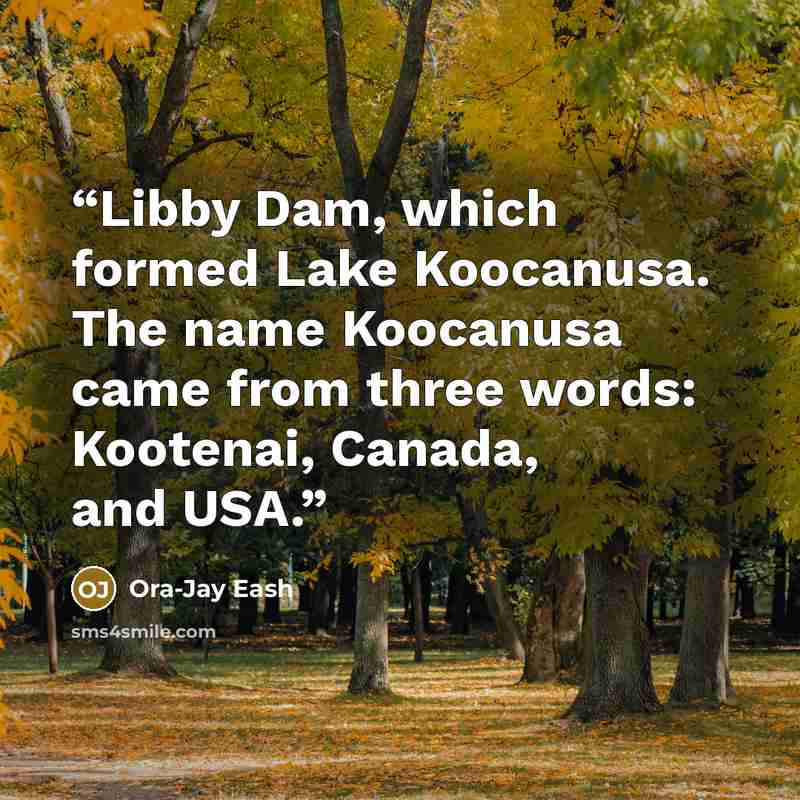 “Libby Dam, which formed Lake Koocanusa. The name Koocanusa came from three words: Kootenai, Canada, and USA.” quote by Ora-Jay Eash