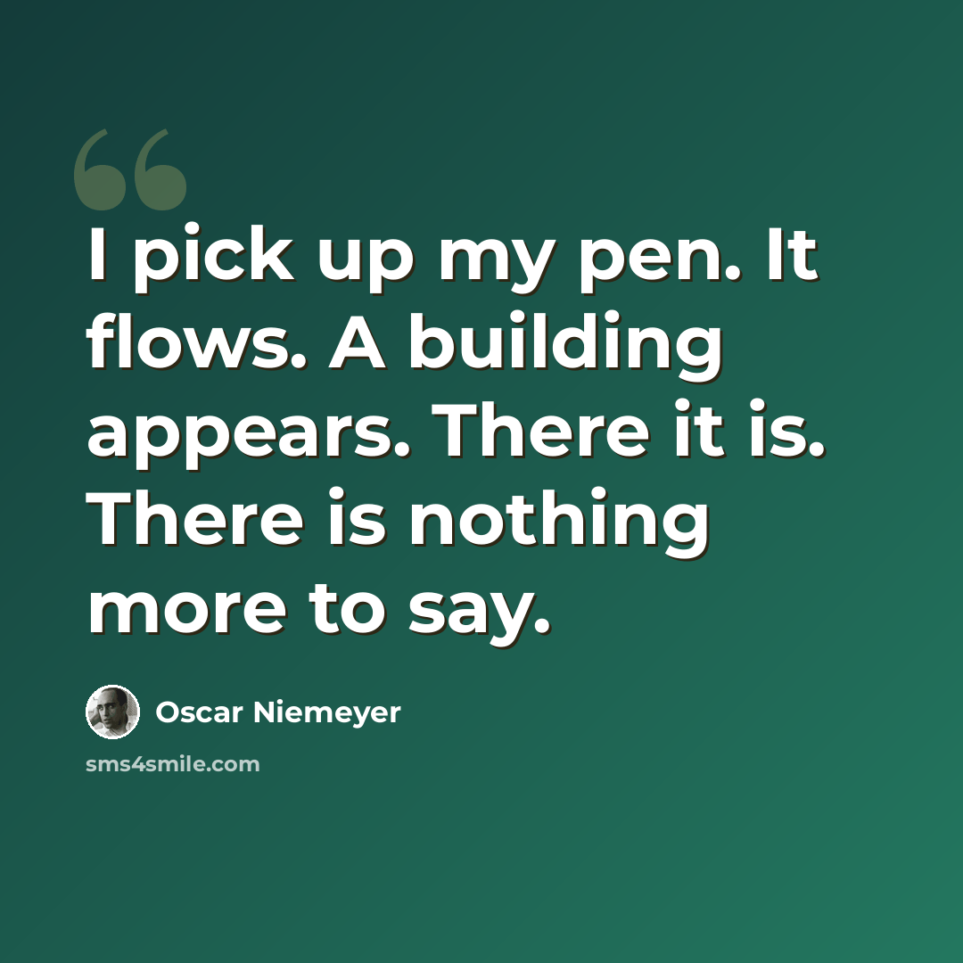 “I pick up my pen. It flows. A building appears. There it is. There is nothing more to say.” quote by Oscar Niemeyer