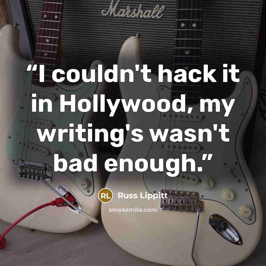 “I couldn't hack it in Hollywood, my writing's wasn't bad enough.” quote by Russ Lippitt