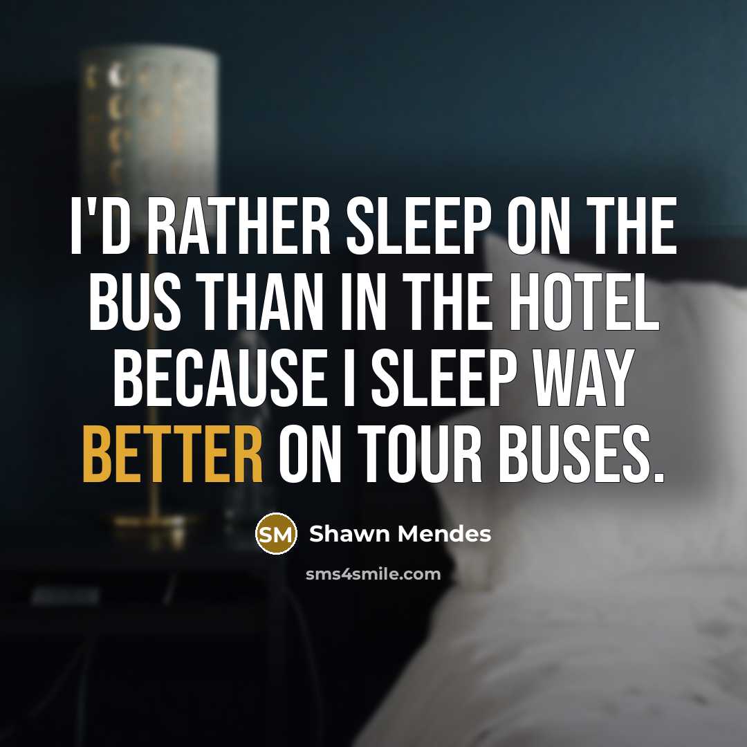 “I'd rather sleep on the bus than in the hotel because I sleep way better on tour buses.” quote by Shawn Mendes