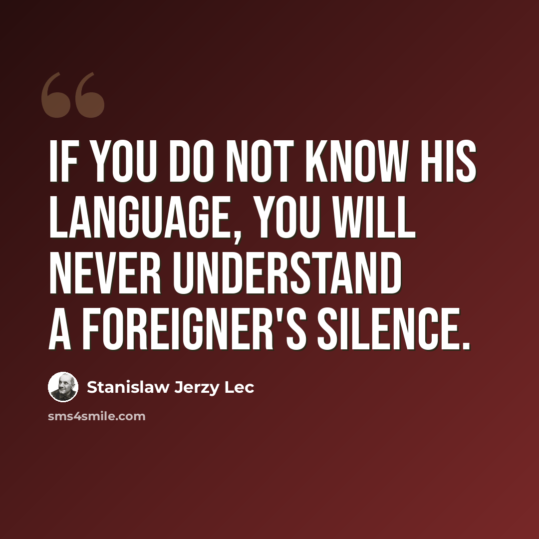 “If you do not know his language, you will never understand a foreigner's silence.” quote by Stanislaw Jerzy Lec