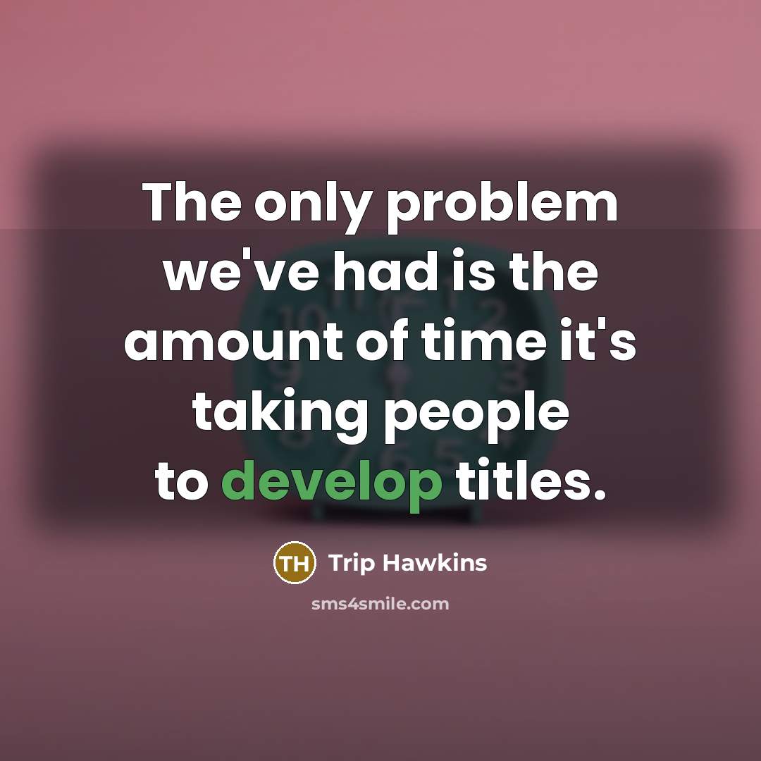 “The only problem we've had is the amount of time it's taking people to develop titles.” quote by Trip Hawkins