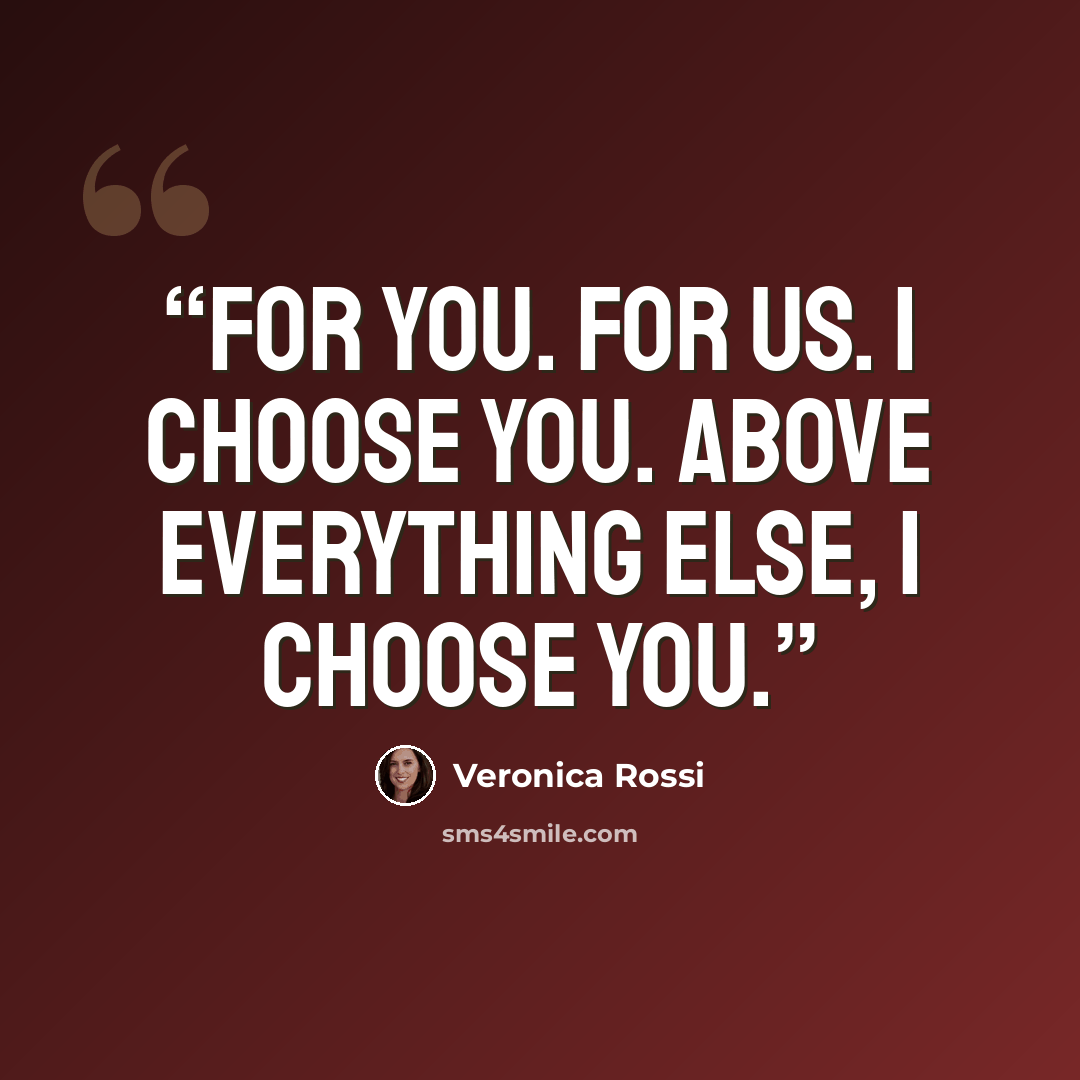 “For you. For us. I choose you. Above everything else, I choose you.” quote by Veronica Rossi