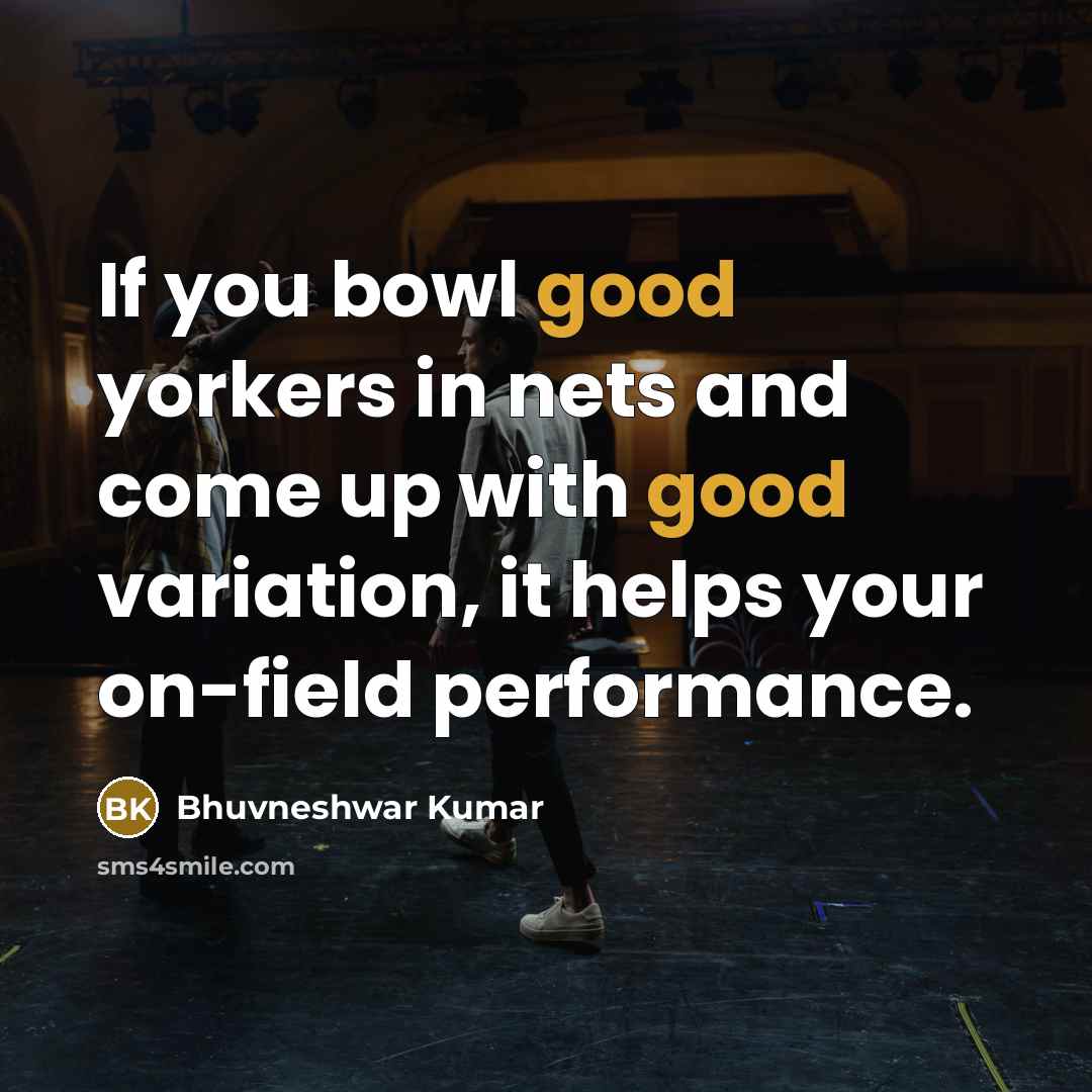 “If you bowl good yorkers in nets and come up with good variation, it helps your on-field performance.” quote by Bhuvneshwar Kumar