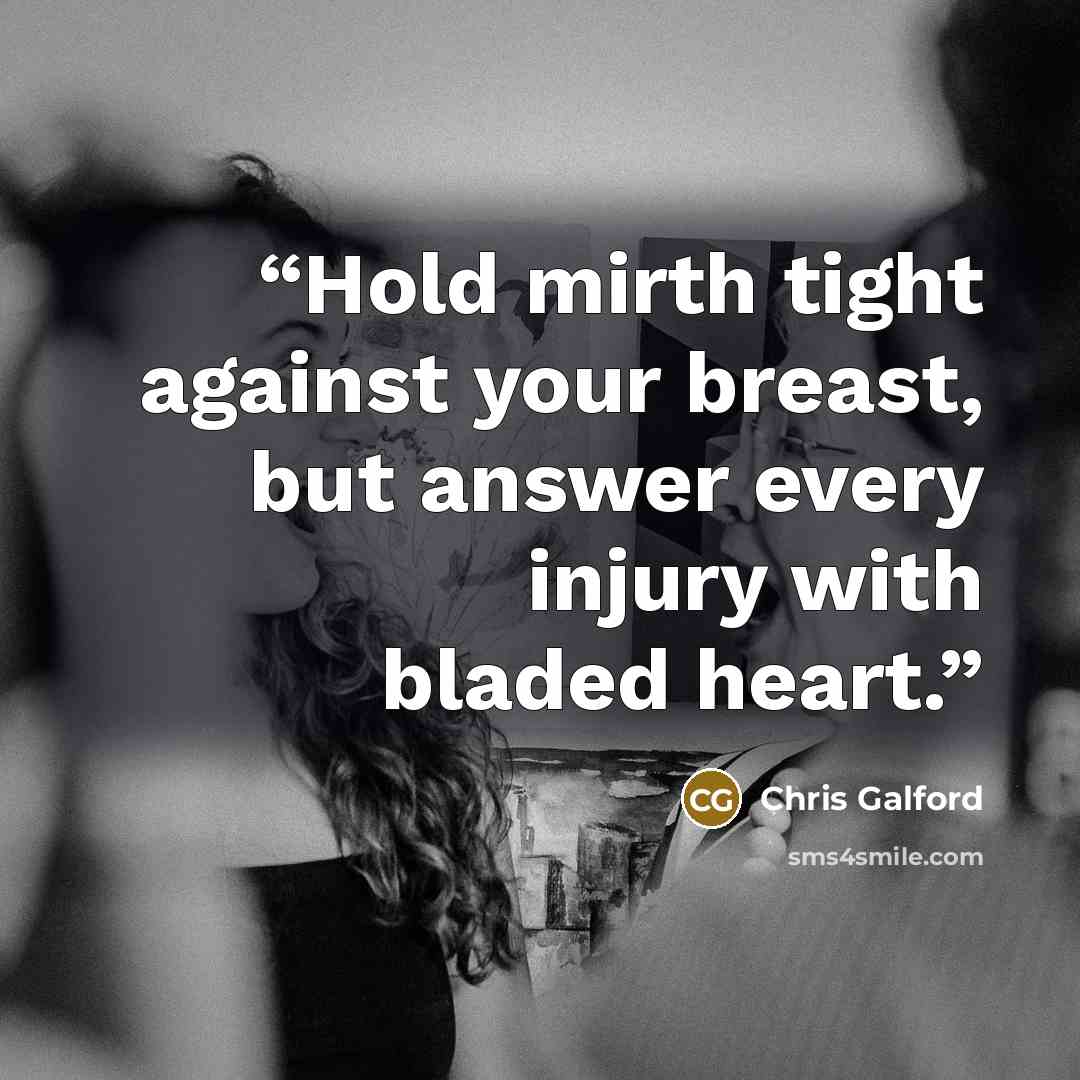 “Hold mirth tight against your breast, but answer every injury with bladed heart.” quote by Chris Galford