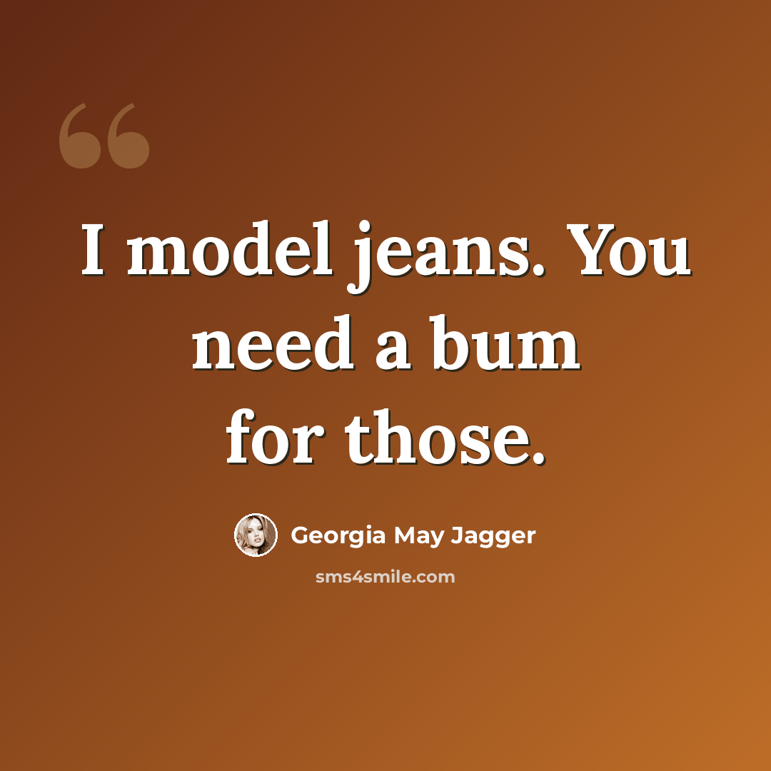 “I model jeans. You need a bum for those.” quote by Georgia May Jagger