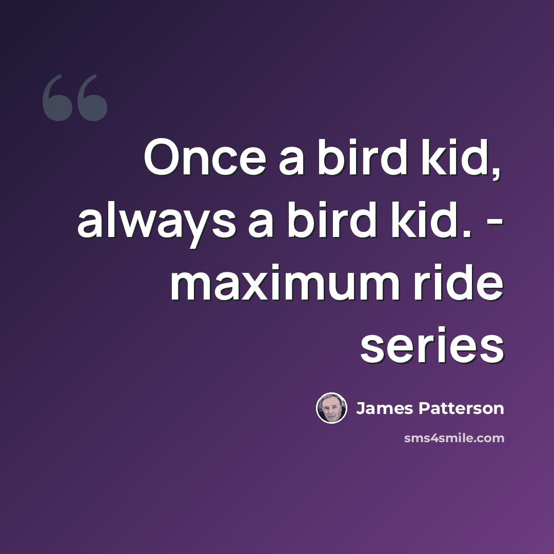 “Once a bird kid, always a bird kid. - maximum ride series” quote by James Patterson