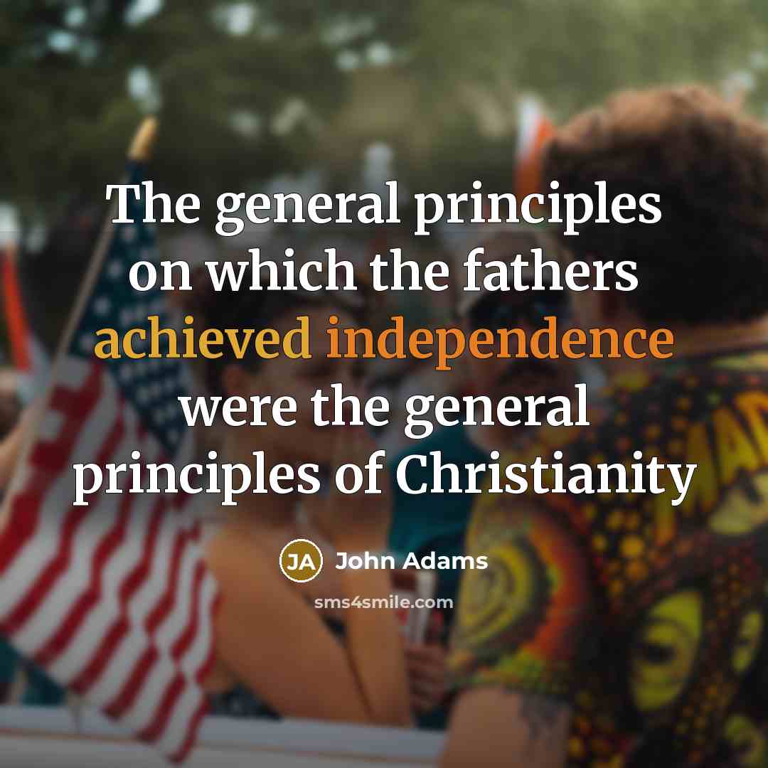 “The general principles on which the fathers achieved independence were the general principles of Christianity” quote by John Adams