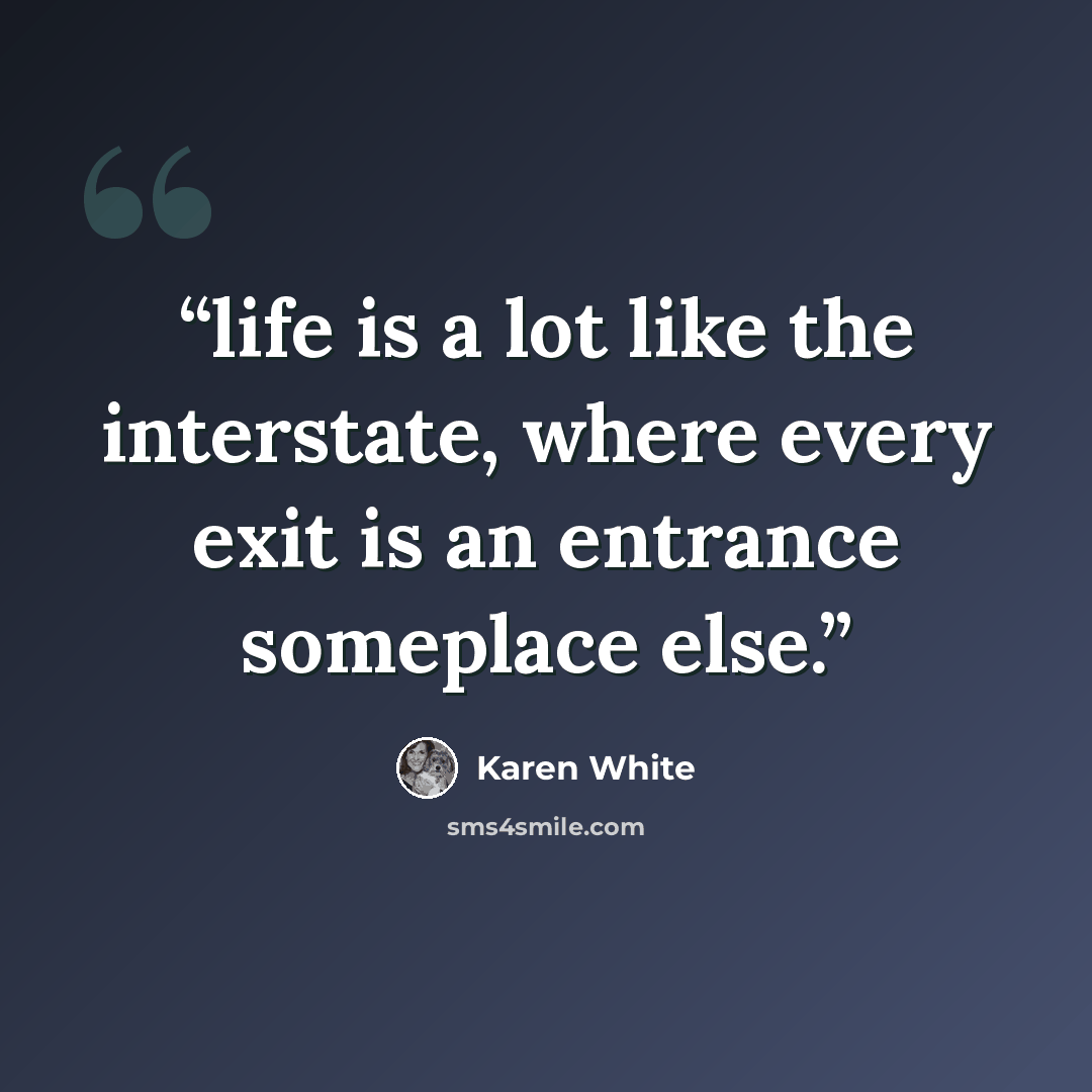 “life is a lot like the interstate, where every exit is an entrance someplace else.” quote by Karen White