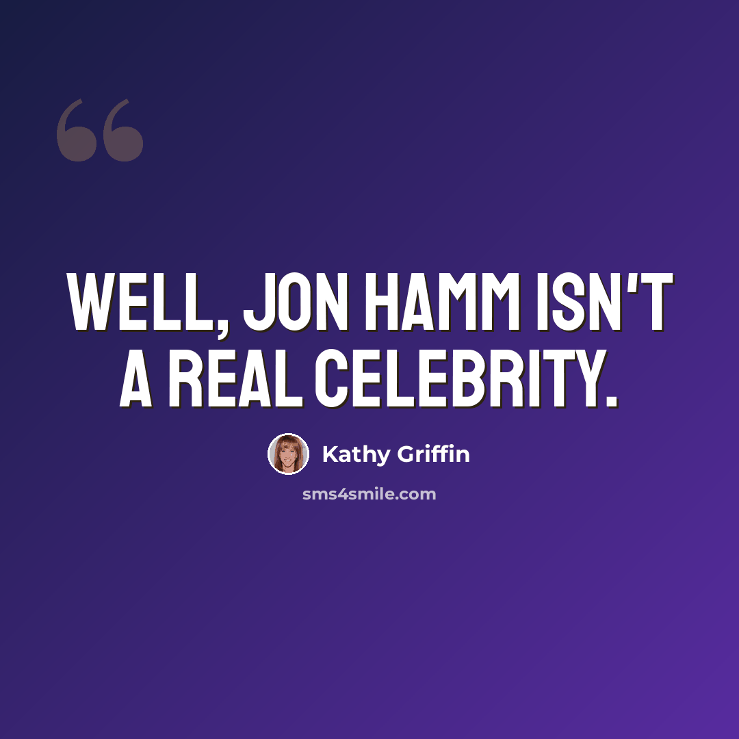 “Well, Jon Hamm isn't a real celebrity.” quote by Kathy Griffin