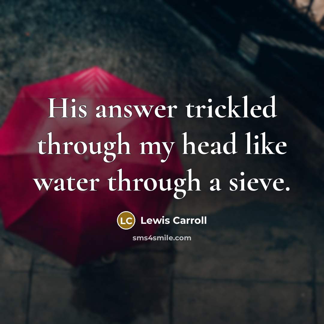 “His answer trickled through my head like water through a sieve.” quote by Lewis Carroll