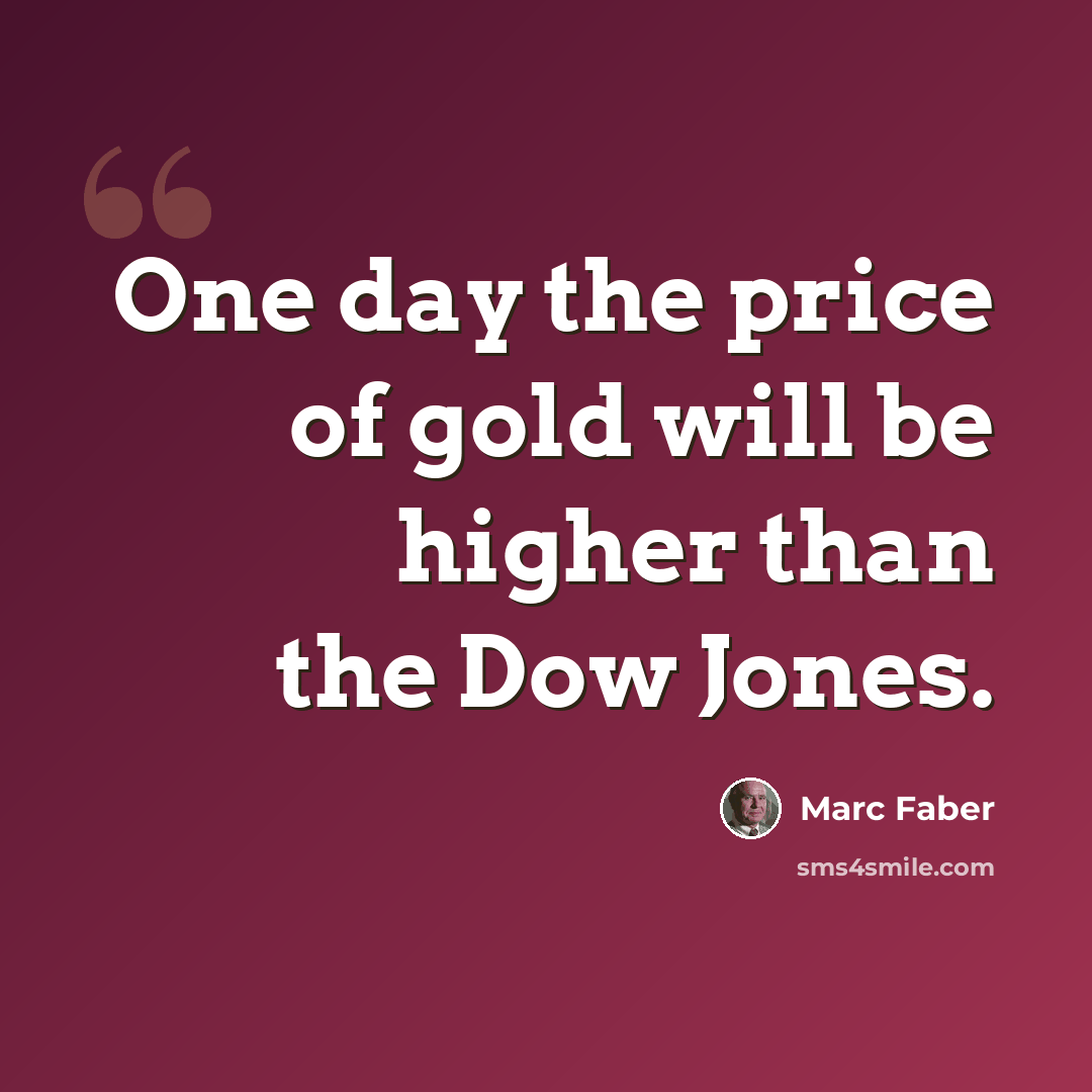 “One day the price of gold will be higher than the Dow Jones.” quote by Marc Faber