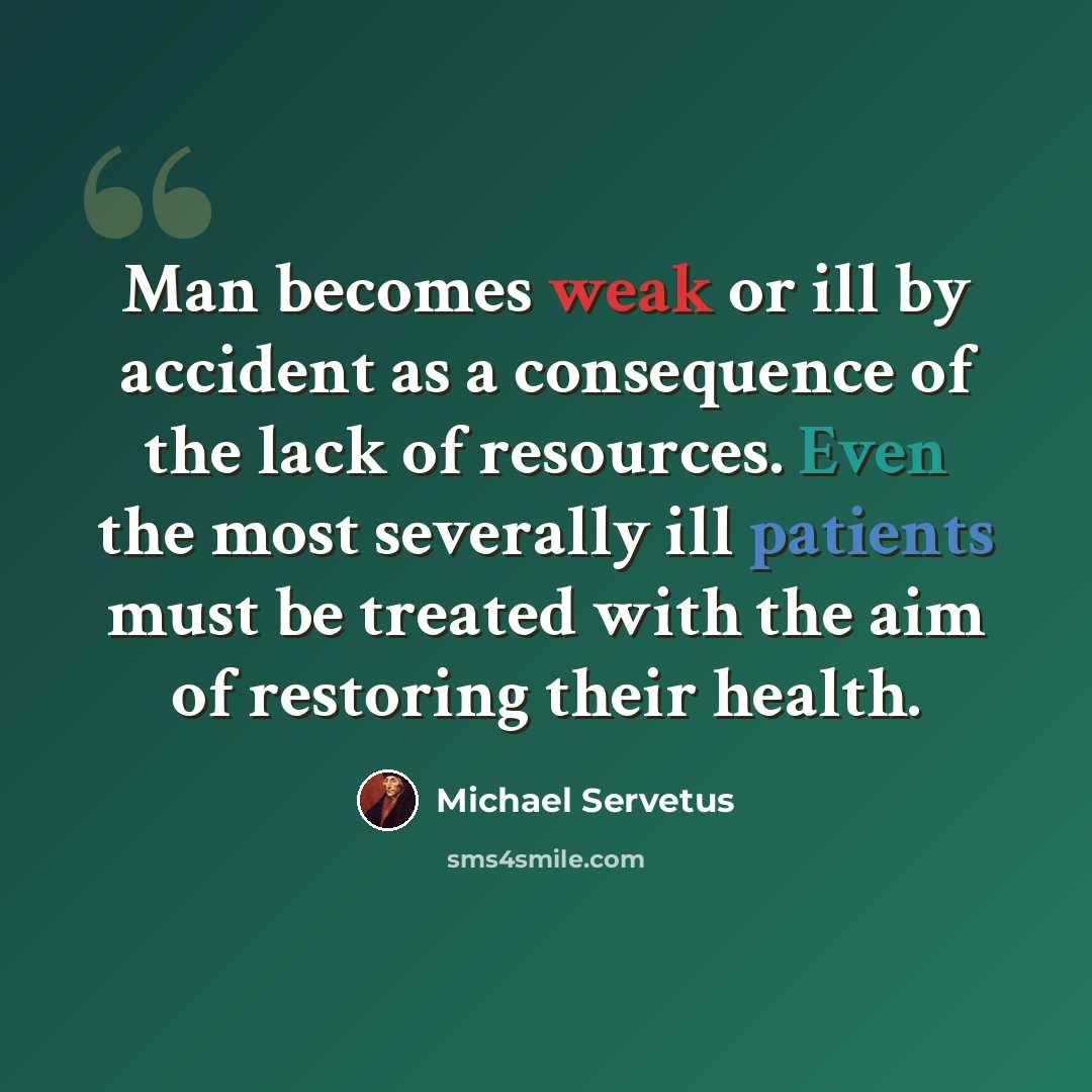 “Man becomes weak or ill by accident as a consequence of the lack of resources. Even the most severally ill patients must be treated with the aim of restoring their health.” quote by Michael Servetus