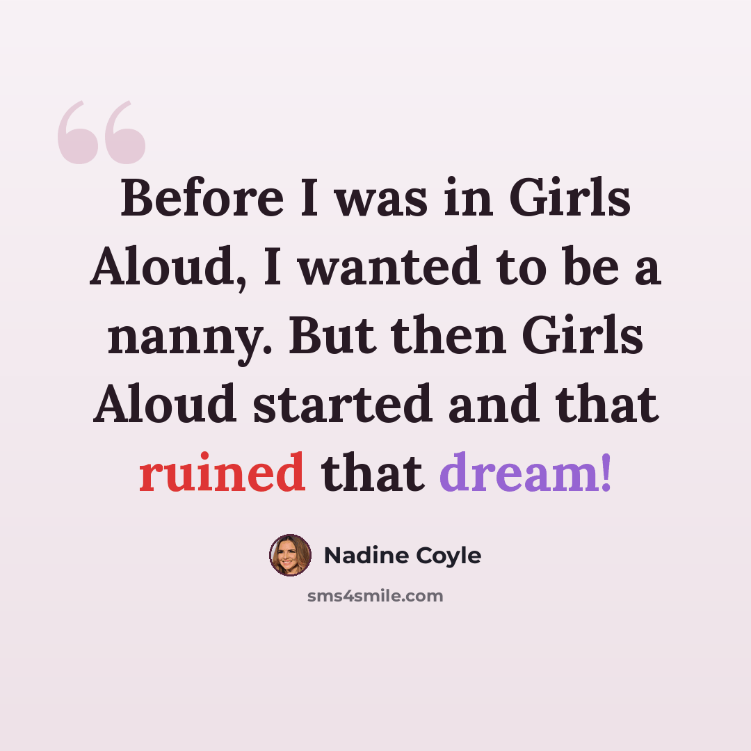 “Before I was in Girls Aloud, I wanted to be a nanny. But then Girls Aloud started and that ruined that dream!” quote by Nadine Coyle