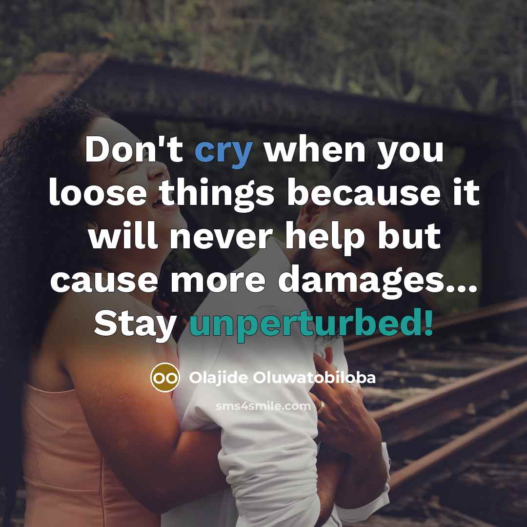 “Don't cry when you loose things because it will never help but cause more damages... Stay unperturbed!” quote by Olajide Oluwatobiloba