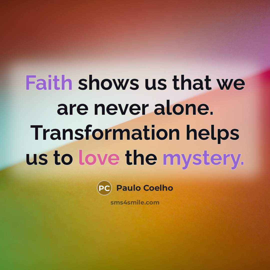 “Faith shows us that we are never alone. Transformation helps us to love the mystery.” quote by Paulo Coelho