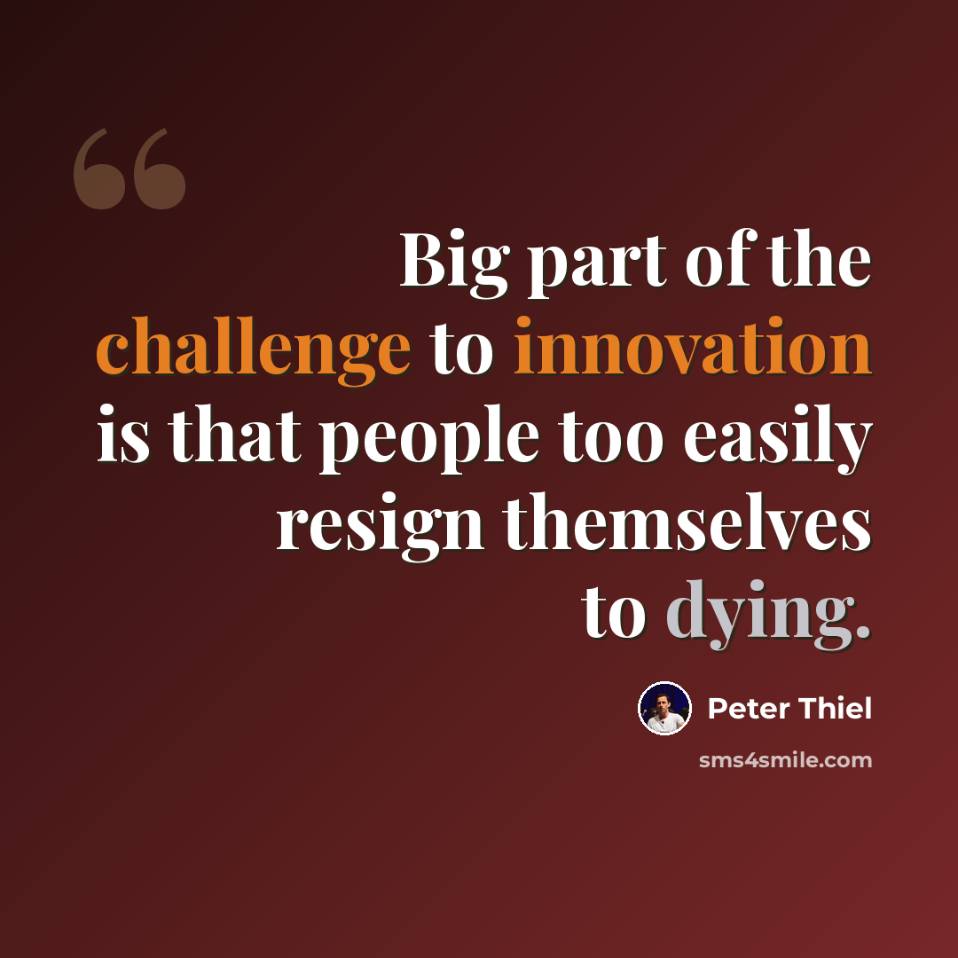 “Big part of the challenge to innovation is that people too easily resign themselves to dying.” quote by Peter Thiel