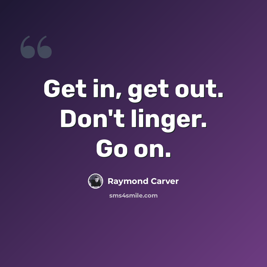 “Get in, get out. Don't linger. Go on.” quote by Raymond Carver