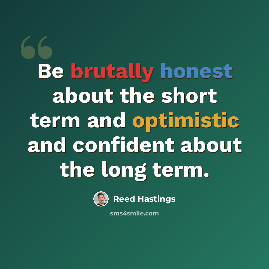 “Be brutally honest about the short term and optimistic and confident about the long term.” quote by Reed Hastings