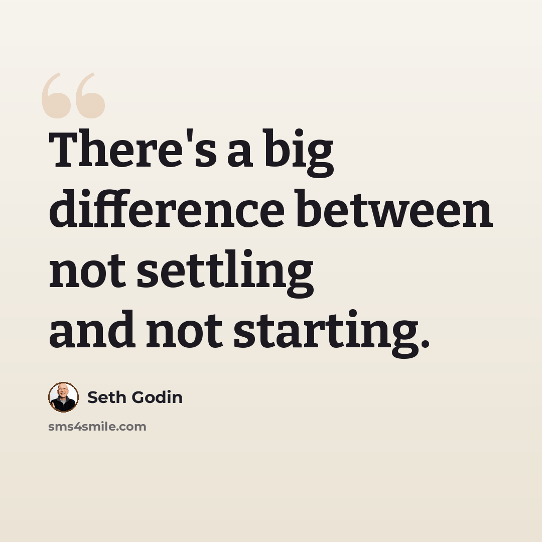 “There's a big difference between not settling and not starting.” quote by Seth Godin